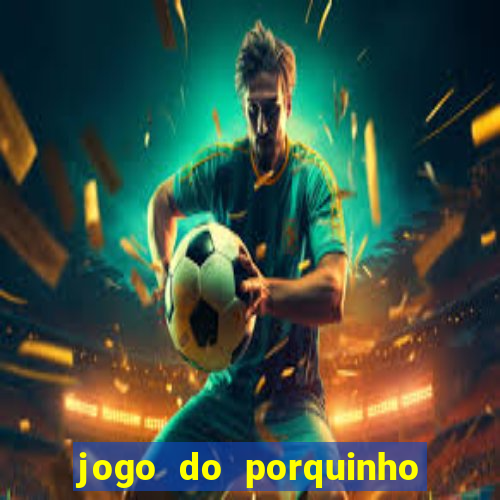 jogo do porquinho que ganha dinheiro